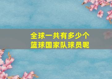 全球一共有多少个篮球国家队球员呢