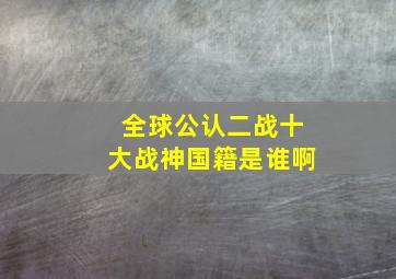 全球公认二战十大战神国籍是谁啊