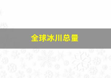 全球冰川总量