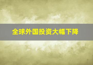 全球外国投资大幅下降