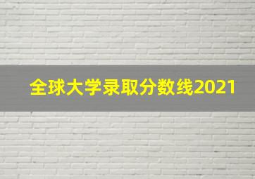 全球大学录取分数线2021