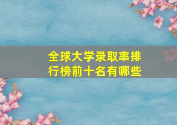 全球大学录取率排行榜前十名有哪些