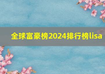 全球富豪榜2024排行榜lisa