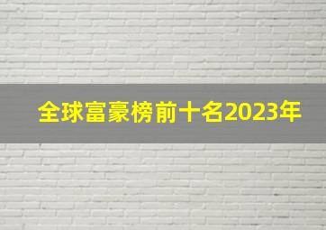 全球富豪榜前十名2023年