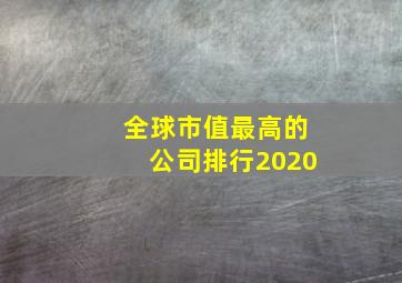 全球市值最高的公司排行2020