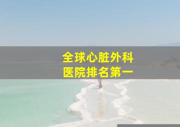 全球心脏外科医院排名第一