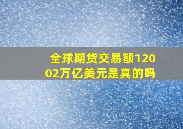 全球期货交易额12002万亿美元是真的吗