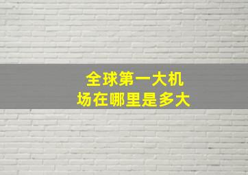 全球第一大机场在哪里是多大