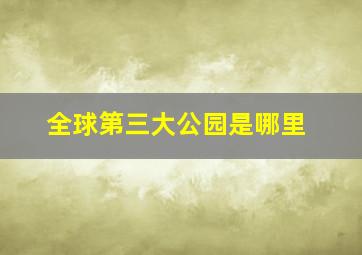 全球第三大公园是哪里