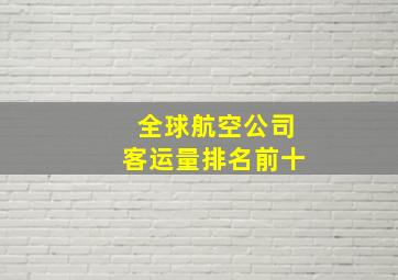 全球航空公司客运量排名前十