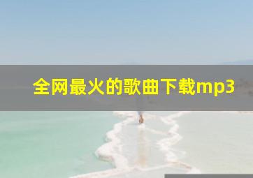 全网最火的歌曲下载mp3