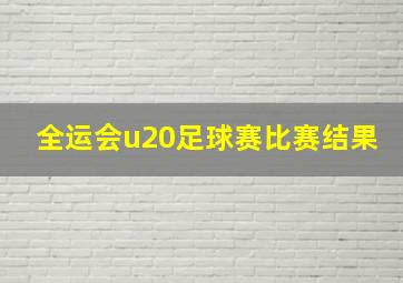 全运会u20足球赛比赛结果