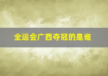 全运会广西夺冠的是谁