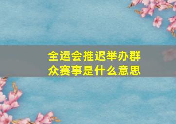 全运会推迟举办群众赛事是什么意思