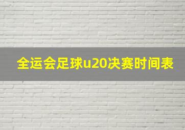 全运会足球u20决赛时间表