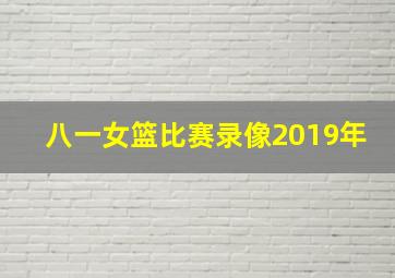 八一女篮比赛录像2019年