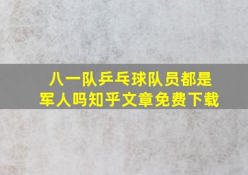 八一队乒乓球队员都是军人吗知乎文章免费下载