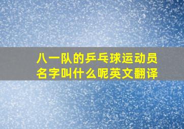 八一队的乒乓球运动员名字叫什么呢英文翻译