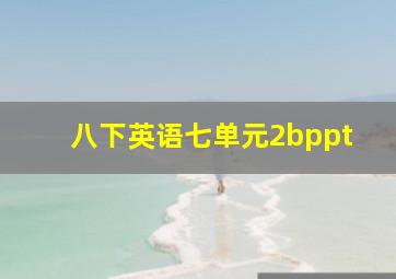 八下英语七单元2bppt