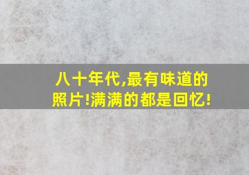 八十年代,最有味道的照片!满满的都是回忆!