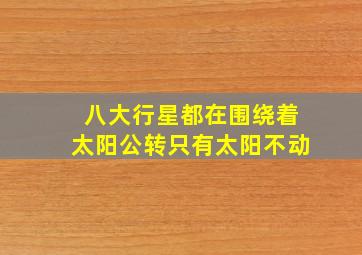 八大行星都在围绕着太阳公转只有太阳不动