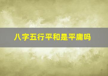 八字五行平和是平庸吗