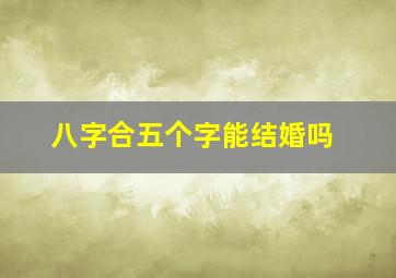 八字合五个字能结婚吗