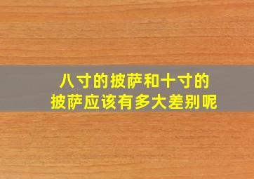 八寸的披萨和十寸的披萨应该有多大差别呢