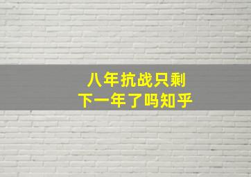 八年抗战只剩下一年了吗知乎