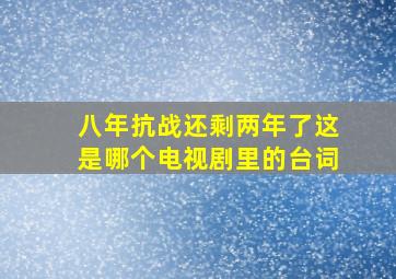 八年抗战还剩两年了这是哪个电视剧里的台词