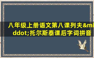 八年级上册语文第八课列夫·托尔斯泰课后字词拼音