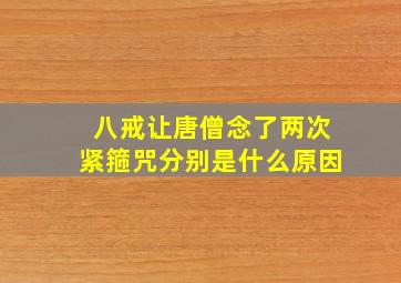 八戒让唐僧念了两次紧箍咒分别是什么原因