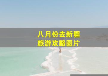 八月份去新疆旅游攻略图片