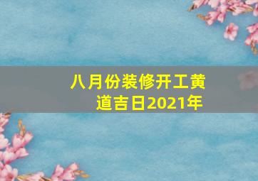 八月份装修开工黄道吉日2021年