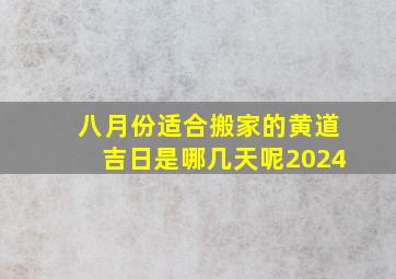 八月份适合搬家的黄道吉日是哪几天呢2024