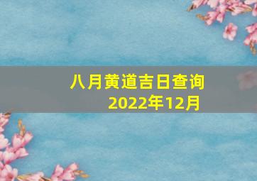 八月黄道吉日查询2022年12月