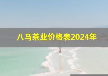 八马茶业价格表2024年