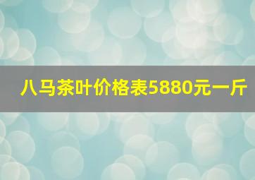 八马茶叶价格表5880元一斤