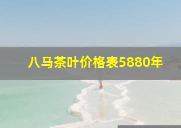 八马茶叶价格表5880年