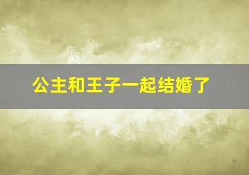 公主和王子一起结婚了