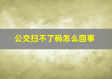 公交扫不了码怎么回事