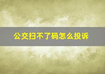 公交扫不了码怎么投诉