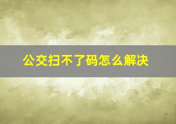 公交扫不了码怎么解决