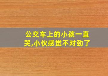 公交车上的小孩一直哭,小伙感觉不对劲了