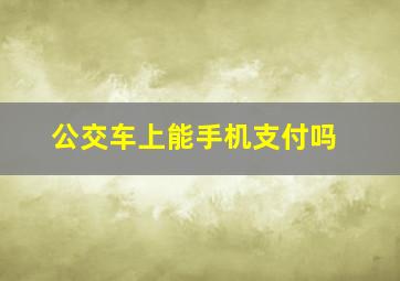 公交车上能手机支付吗