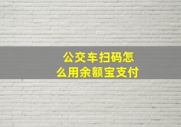 公交车扫码怎么用余额宝支付