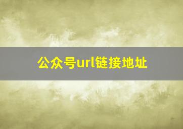 公众号url链接地址