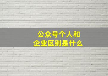 公众号个人和企业区别是什么