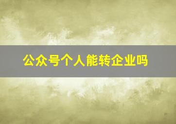 公众号个人能转企业吗