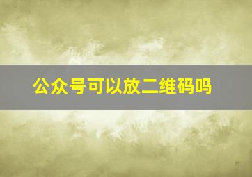 公众号可以放二维码吗